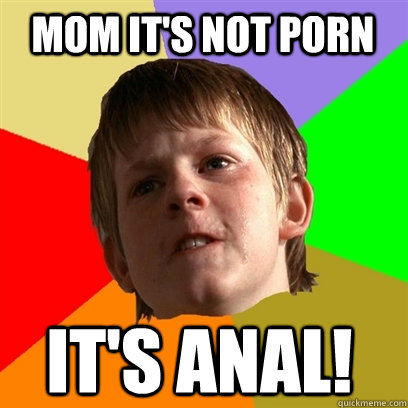mom its not porn its anal Angry School Boy