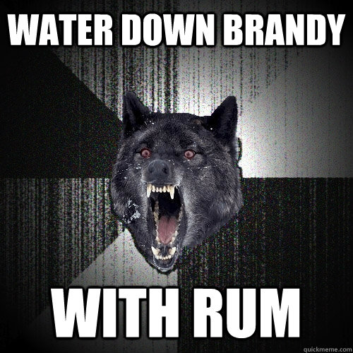 water down brandy with rum - Insanity Wolf
