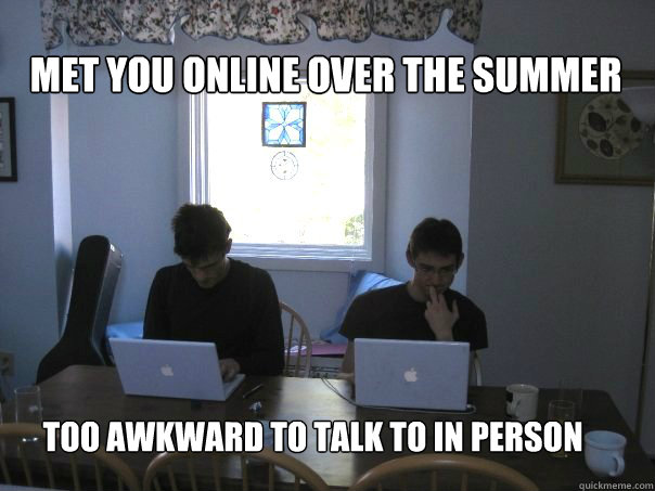 met you online over the summer too awkward to talk to in per - Friends