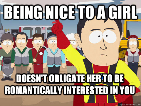 being nice to a girl doesnt obligate her to be romanticall - Captain Hindsight