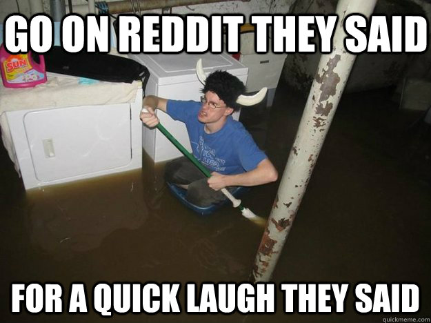 go on reddit they said for a quick laugh they said - Do the laundry they said