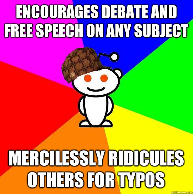 Encourages debate and free speech on any subject Mercilessly - Scumbag Redditor