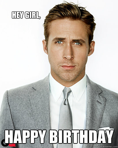 Hey Girl Happy Birthday Ryan Gosling Quickmeme 7242