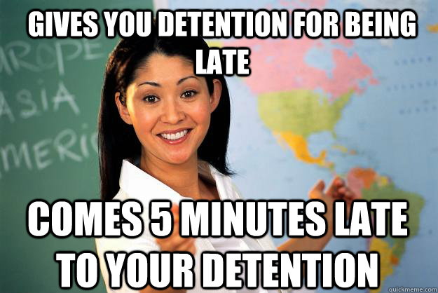 gives you detention for being late comes 5 minutes late to y - Unhelpful High School Teacher