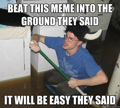 beat this meme into the ground they said it will be easy the - They said