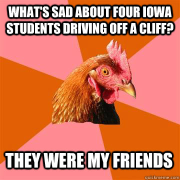whats sad about four iowa students driving off a cliff the - Anti-Joke Chicken