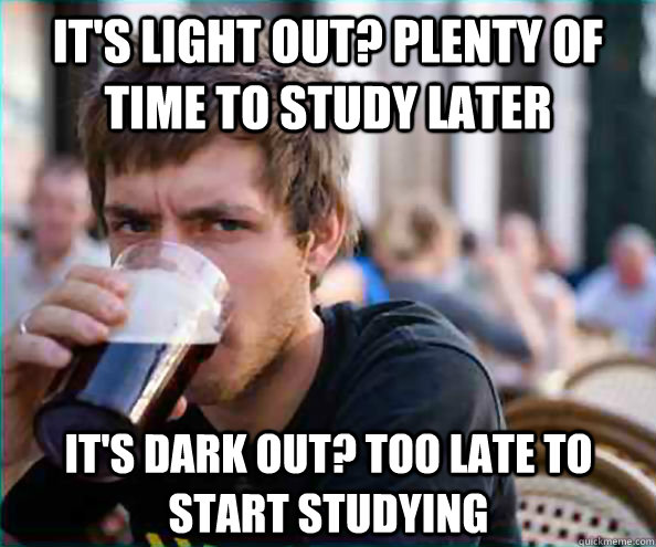 its light out plenty of time to study later its dark out - Lazy College Senior