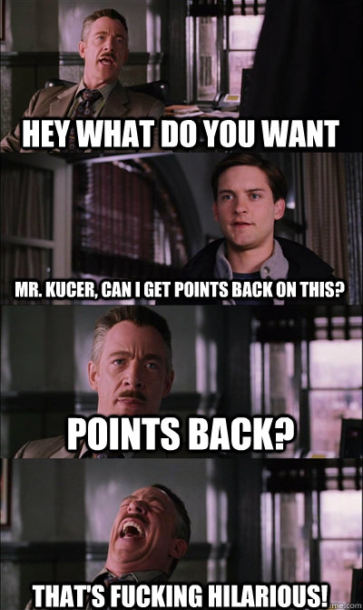 hey what do you want mr kucer can i get points back on thi - JJ Jameson