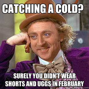 catching a cold surely you didnt wear shorts and uggs in f - Condescending Wonka