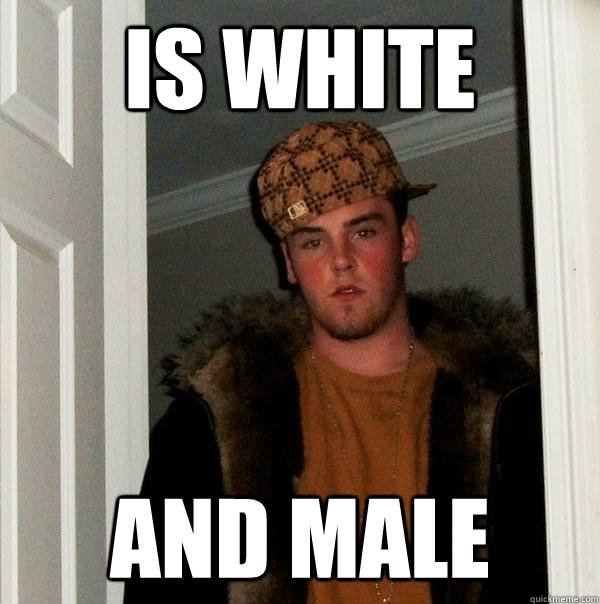 is white and male - Scumbag Steve