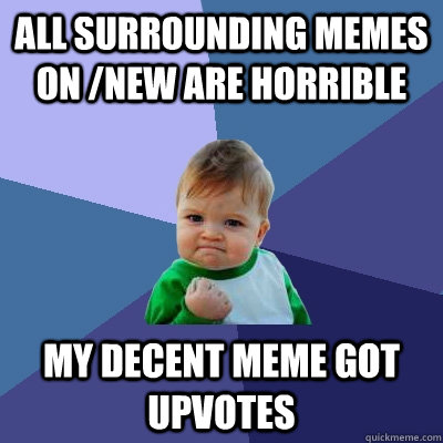 all surrounding memes on new are horrible my decent meme go - Success Kid