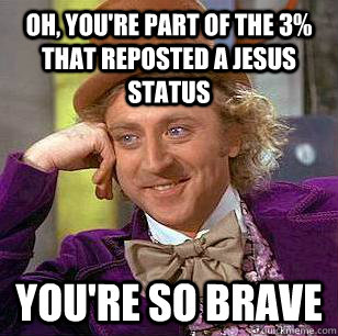 oh youre part of the 3 that reposted a jesus status your - Condescending Wonka
