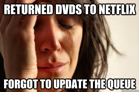 returned dvds to netflix forgot to update the queue - First World Problems