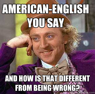 americanenglish you say and how is that different from bein - Condescending Wonka