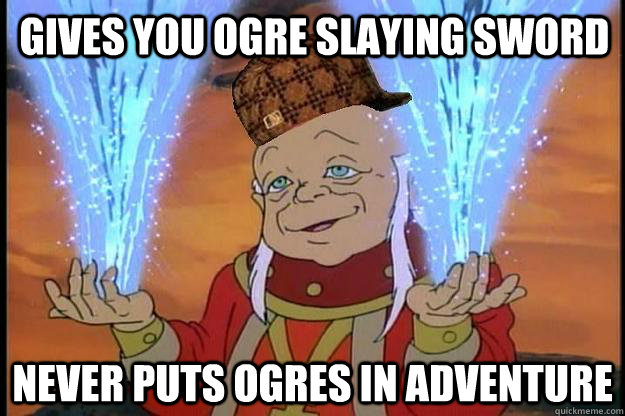 gives you ogre slaying sword never puts ogres in adventure - Scumbag DM
