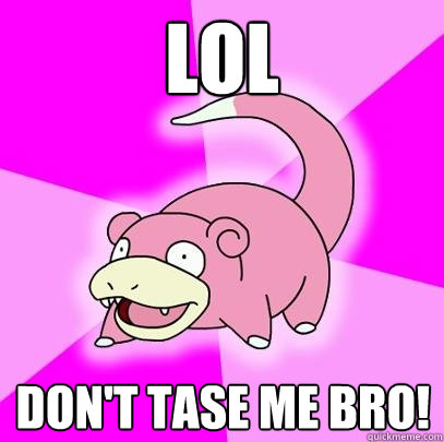 lol dont tase me bro - Slowpoke