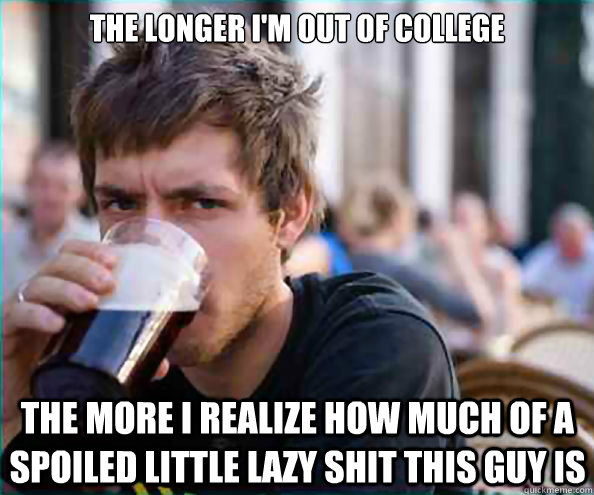 the longer im out of college the more i realize how much of - Lazy College Senior