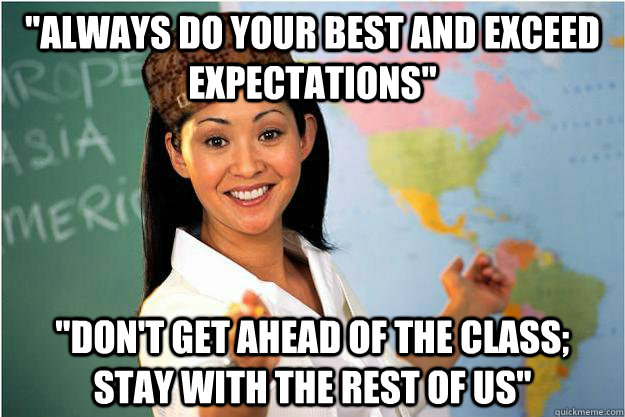 always do your best and exceed expectations dont get ahe - Scumbag Teacher