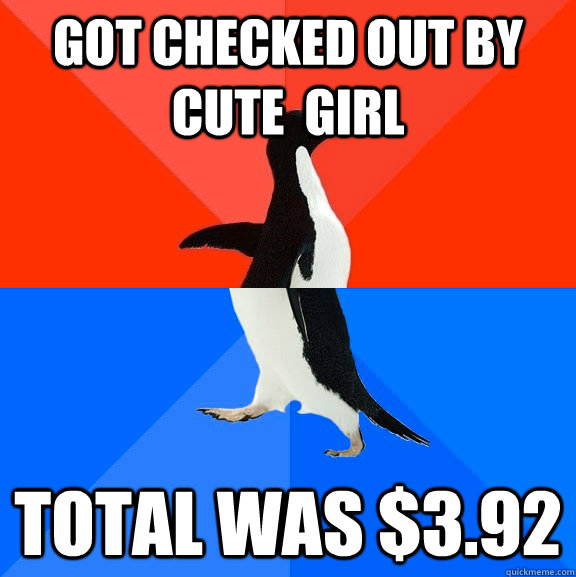 got checked out by cute girl total was 392 - Socially Awesome Awkward Penguin