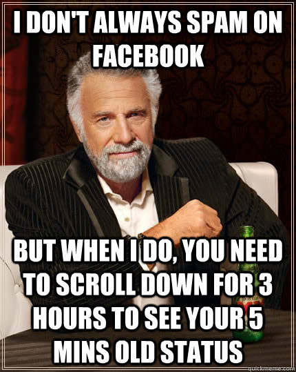 i dont always spam on facebook but when i do you need to s - The Most Interesting Man In The World