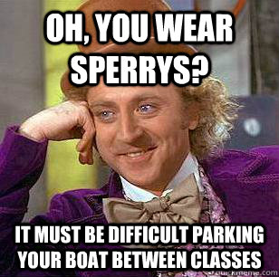 oh you wear sperrys it must be difficult parking your boat - Condescending Wonka