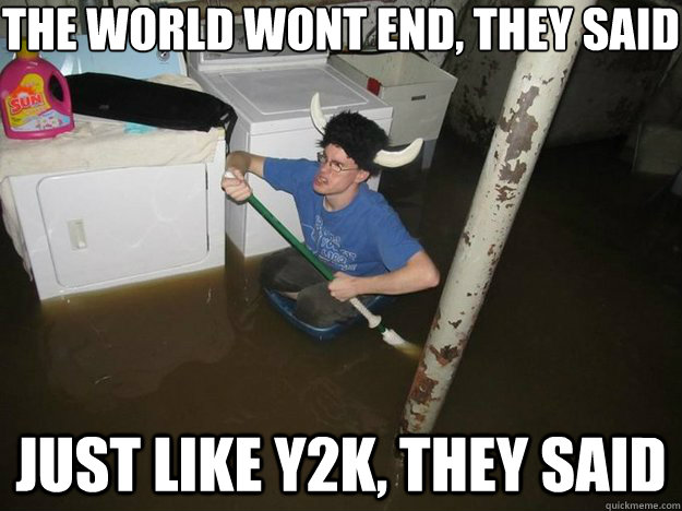 the world wont end they said just like y2k they said - Do the laundry they said