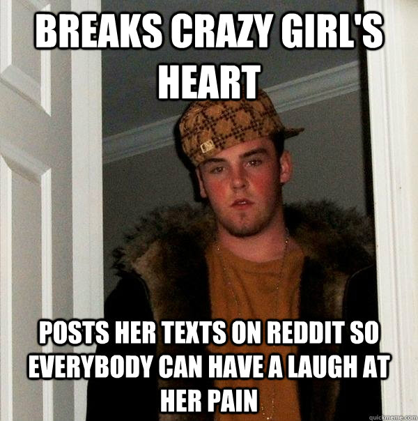 breaks crazy girls heart posts her texts on reddit so every - Scumbag Steve