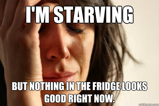 im starving but nothing in the fridge looks good right now - First World Problems