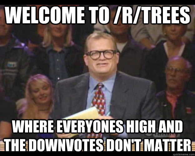 welcome to rtrees where everyones high and the downvotes d - Whos Line
