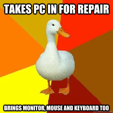 takes pc in for repair brings monitor mouse and keyboard to - Tech Impaired Duck