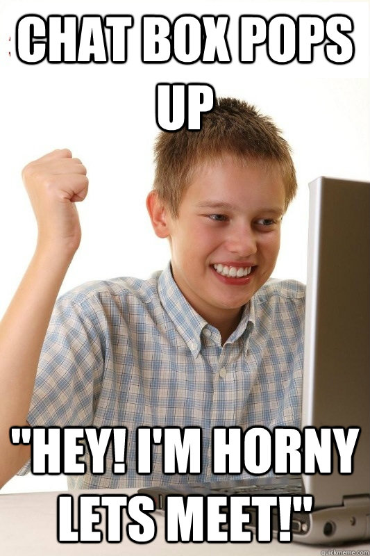 chat box pops up hey im horny lets meet - 1st Day Internet Kid