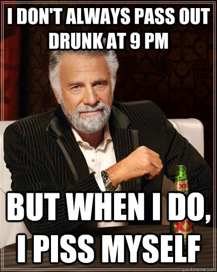 i dont always pass out drunk at 9 pm but when i do i piss - The Most Interesting Man In The World