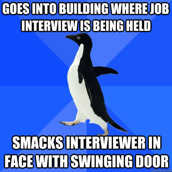 goes into building where job smacks interviewer in face wit - Socially Awkward Penguin