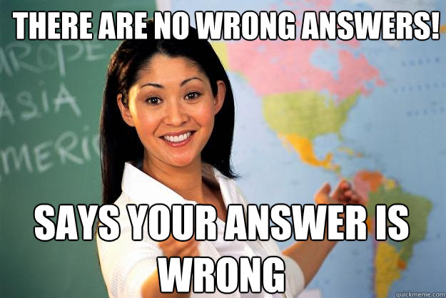 there are no wrong answers says your answer is wrong - Unhelpful High School Teacher