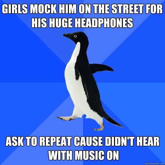 girls mock him on the street for his huge headphones ask to - Socially Awkward Penguin