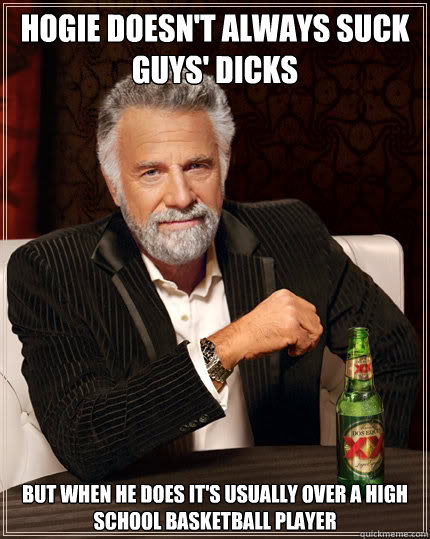 hogie doesnt always suck guys dicks but when he does its Dos Equis man