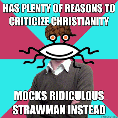 has plenty of reasons to criticize christianity mocks ridic - Scumbag Privilege Denying rAtheism