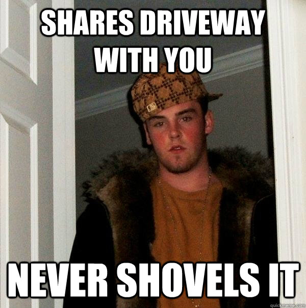 shares driveway with you never shovels it - Scumbag Steve