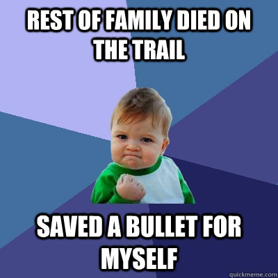 rest of family died on the trail saved a bullet for myself - Success Kid