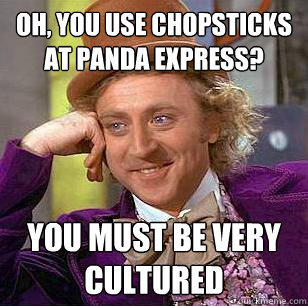 oh you use chopsticks at panda express you must be very cu - Condescending Wonka