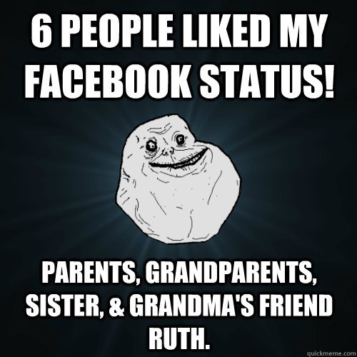 6 people liked my facebook status parents grandparents si - Forever Alone