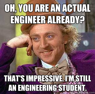 oh you are an actual engineer already thats impressive i - Condescending Wonka