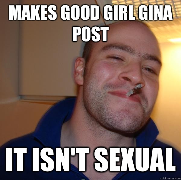 Makes GOod girl Gina post It isnt sexual - Good Guy Greg