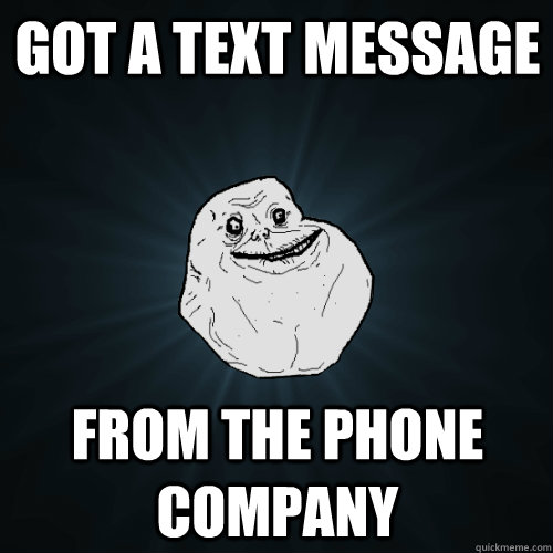 got a text message from the phone company - Forever Alone