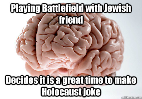 playing battlefield with jewish friend decides it is a great - Scumbag Brain