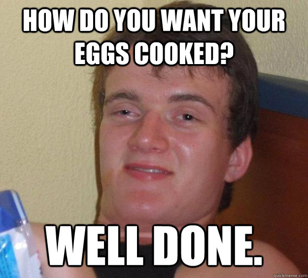 how do you want your eggs cooked well done - 10 Guy