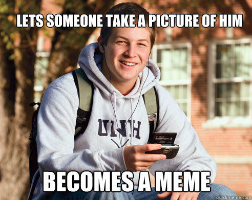 lets someone take a picture of him becomes a meme - College Freshman