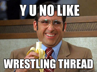 y u no like wrestling thread - Brick Tamland