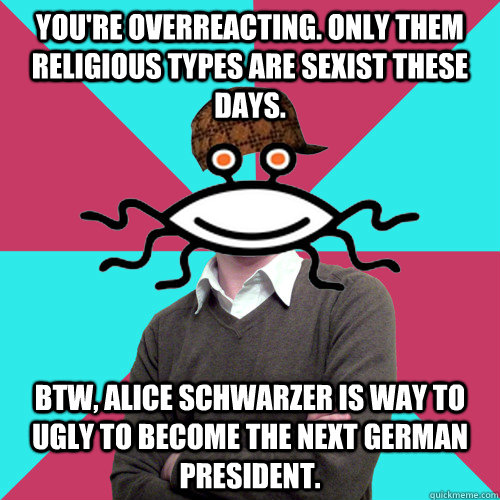 youre overreacting only them religious types are sexist th - Scumbag Privilege Denying rAtheism