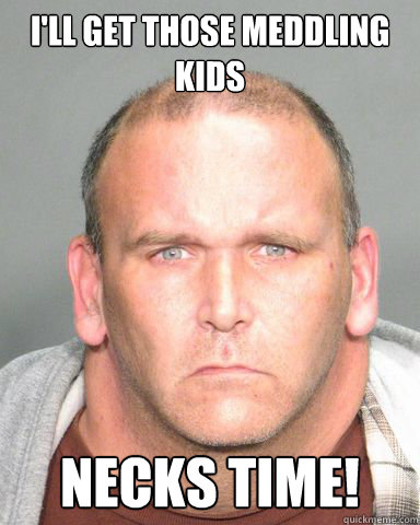 ill get those meddling kids necks time - Neck man